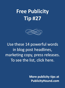 Free Publicity Tip 27--Use these 14 powerful words in a publicity campaign. Click here for the list.